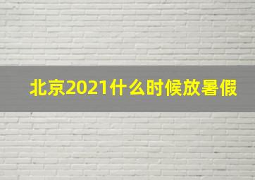 北京2021什么时候放暑假