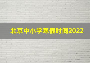 北京中小学寒假时间2022