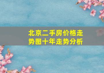 北京二手房价格走势图十年走势分析