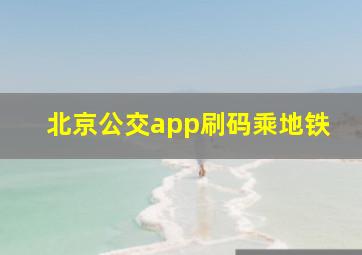 北京公交app刷码乘地铁