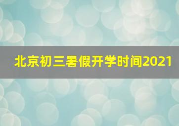 北京初三暑假开学时间2021