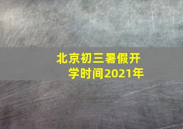 北京初三暑假开学时间2021年