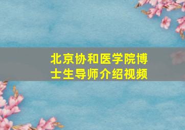 北京协和医学院博士生导师介绍视频