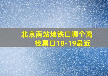 北京南站地铁口哪个离检票口18-19最近