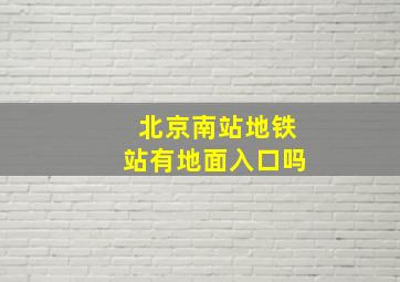 北京南站地铁站有地面入口吗