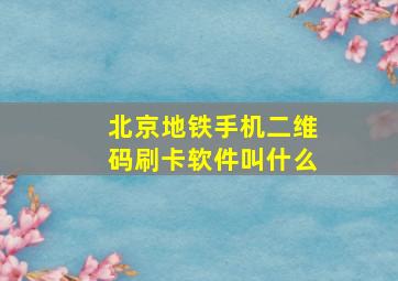 北京地铁手机二维码刷卡软件叫什么