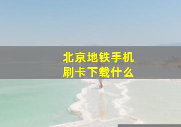 北京地铁手机刷卡下载什么