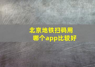 北京地铁扫码用哪个app比较好