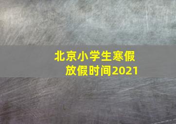 北京小学生寒假放假时间2021