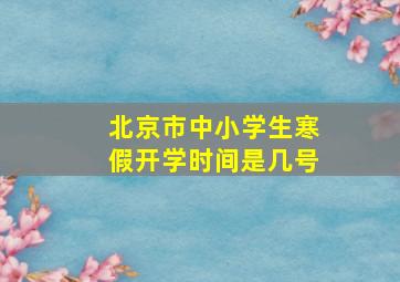 北京市中小学生寒假开学时间是几号