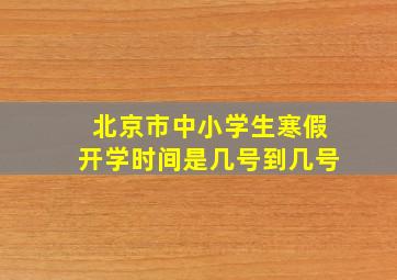 北京市中小学生寒假开学时间是几号到几号