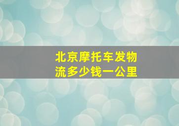 北京摩托车发物流多少钱一公里