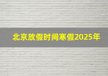 北京放假时间寒假2025年