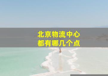 北京物流中心都有哪几个点