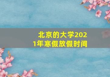 北京的大学2021年寒假放假时间