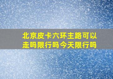 北京皮卡六环主路可以走吗限行吗今天限行吗