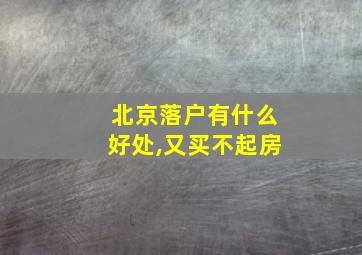 北京落户有什么好处,又买不起房