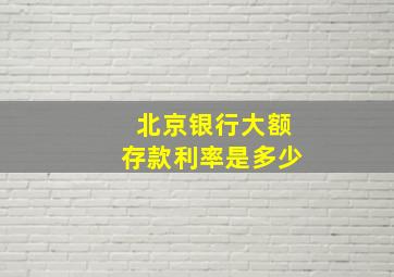 北京银行大额存款利率是多少