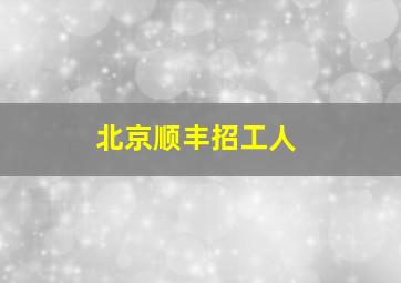 北京顺丰招工人