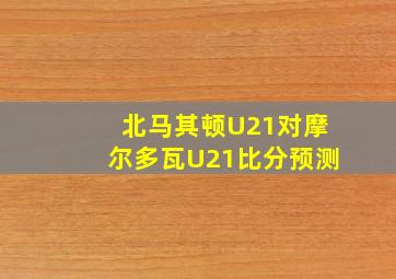 北马其顿U21对摩尔多瓦U21比分预测