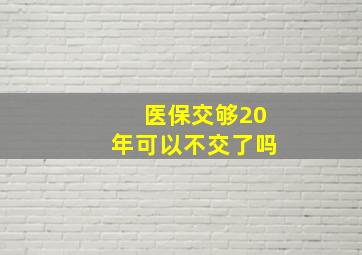 医保交够20年可以不交了吗