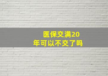 医保交满20年可以不交了吗