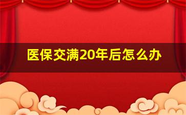 医保交满20年后怎么办