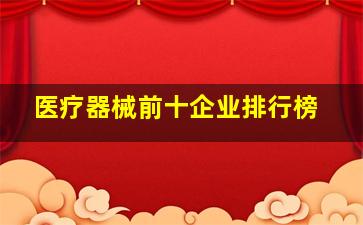 医疗器械前十企业排行榜