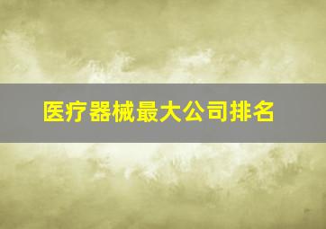 医疗器械最大公司排名