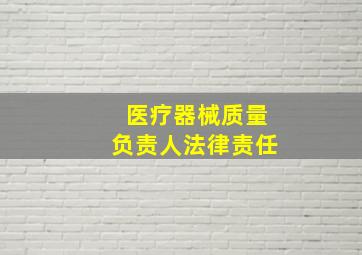 医疗器械质量负责人法律责任