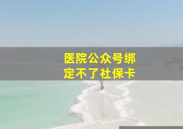 医院公众号绑定不了社保卡