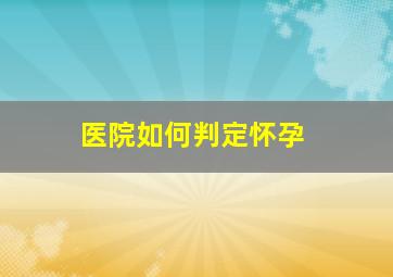 医院如何判定怀孕