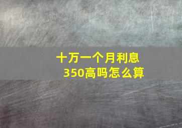 十万一个月利息350高吗怎么算