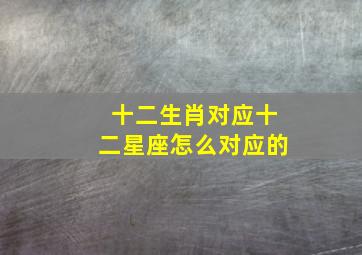 十二生肖对应十二星座怎么对应的