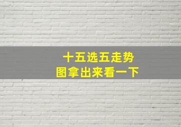 十五选五走势图拿出来看一下