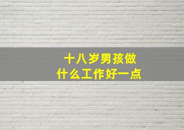 十八岁男孩做什么工作好一点