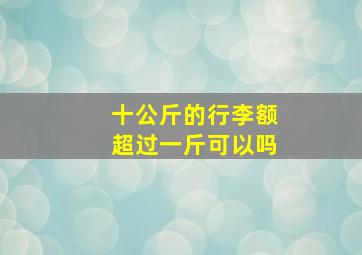 十公斤的行李额超过一斤可以吗