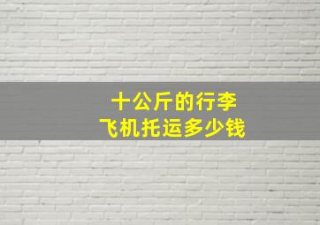 十公斤的行李飞机托运多少钱