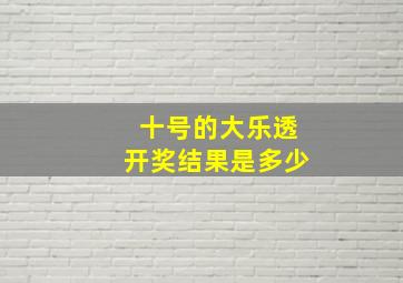 十号的大乐透开奖结果是多少