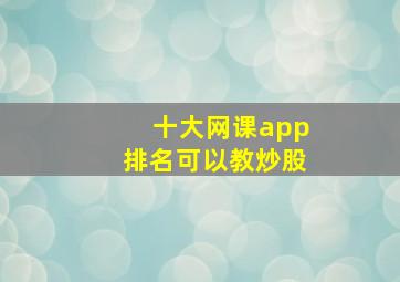 十大网课app排名可以教炒股