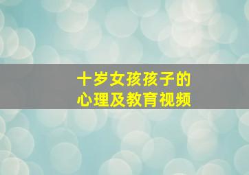 十岁女孩孩子的心理及教育视频