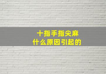 十指手指尖麻什么原因引起的