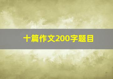 十篇作文200字题目