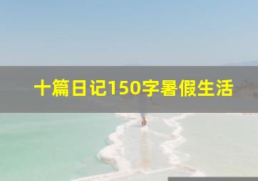 十篇日记150字暑假生活