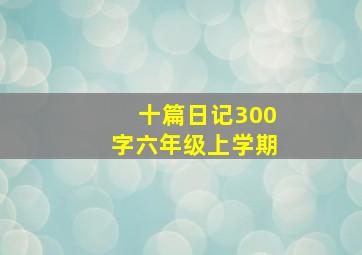 十篇日记300字六年级上学期