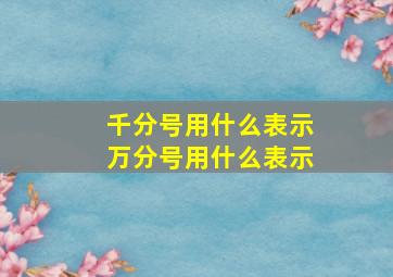 千分号用什么表示万分号用什么表示