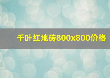 千叶红地砖800x800价格