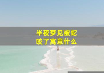 半夜梦见被蛇咬了寓意什么