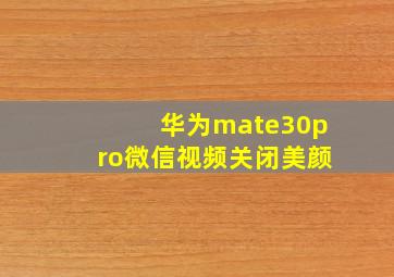 华为mate30pro微信视频关闭美颜