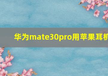 华为mate30pro用苹果耳机